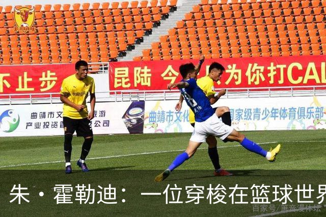 朱·霍勒迪：一位穿梭在篮球世界的全能战士